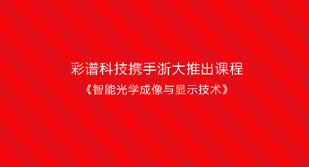 彩譜科技攜手浙大推出課程《智能光學成像與顯示技術》